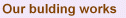 Our bulding works